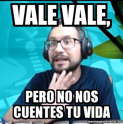 Meme Personalizado Vale Vale Pero No Nos Cuentes Tu Vida