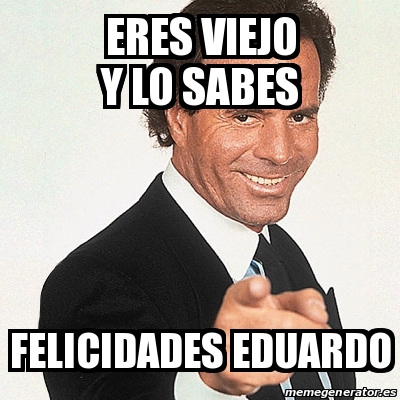 Meme Julio Iglesias ERES VIEJO Y LO SABES FELICIDADES EDUARDO 27308684