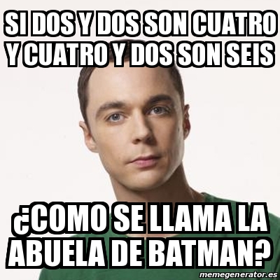 Meme Sheldon Cooper Si Dos Y Dos Son Cuatro Y Cuatro Y Dos Son Seis