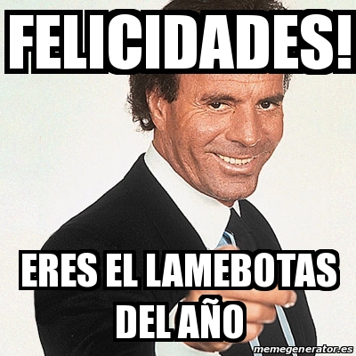 Meme Julio Iglesias Felicidades Eres El Lamebotas Del A O