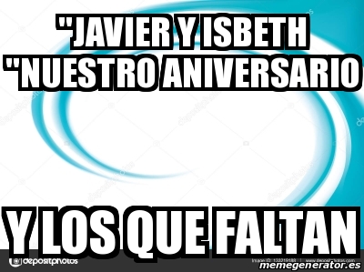 Meme Personalizado Javier Y Isbeth Nuestro Aniversario Y Los Que