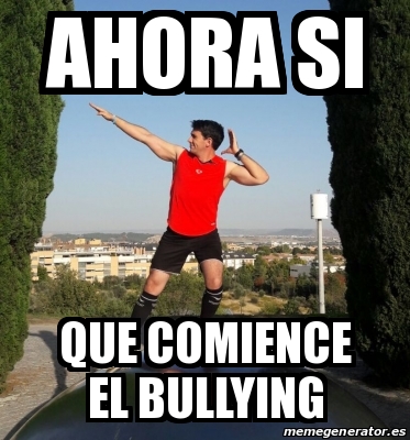 Meme Personalizado Ahora Si Que Comience El Bullying