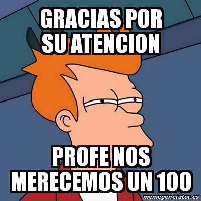 Meme Futurama Fry GRACIAS POR SU ATENCION PROFE NOS MERECEMOS UN 100