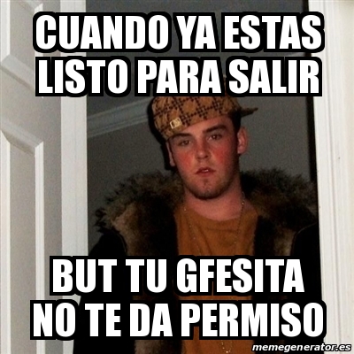 Meme Scumbag Steve Cuando Ya Estas Listo Para Salir But Tu Gfesita No