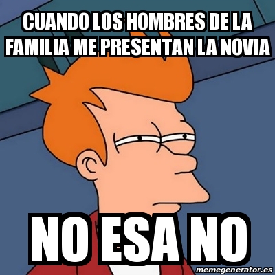 Meme Futurama Fry Cuando Los Hombres De La Familia Me Presentan La