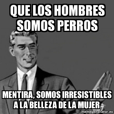 Meme Correction Guy Que Los Hombres Somos Perros Mentira Somos