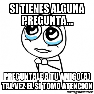 Meme Por Favor SI TIENES ALGUNA PREGUNTA PREGUNTALE A TU AMIGO A