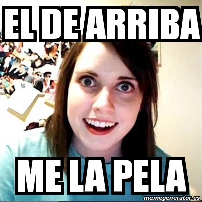 Meme Overly Attached Girlfriend El De Arriba Me La Pela 28016551