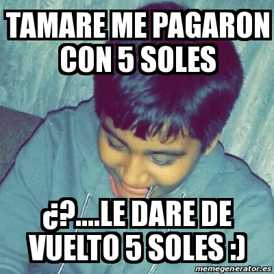 Meme Personalizado tamare me pagaron con 5 soles Â le dare de