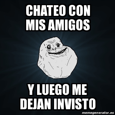 Meme Forever Alone Chateo Con Mis Amigos Y Luego Me Dejan Invisto