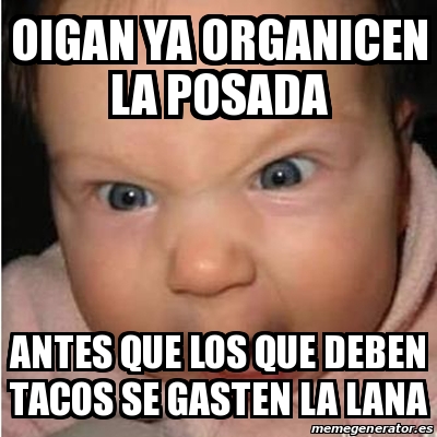 Meme Bebe Furioso Oigan Ya Organicen La Posada Antes Que Los Que