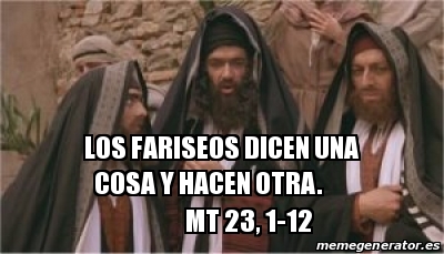 Meme Personalizado Los Fariseos Dicen Una Cosa Y Hacen Otra Mt 23 1