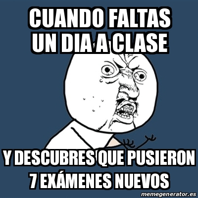 Meme Y U No Cuando Faltas Un Dia A Clase Y Descubres Que Pusieron