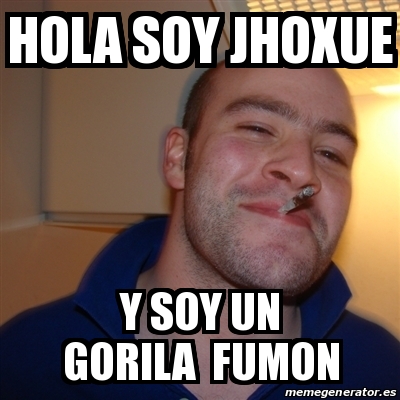 Meme Greg Hola Soy Jhoxue Y Soy Un Gorila Fumon