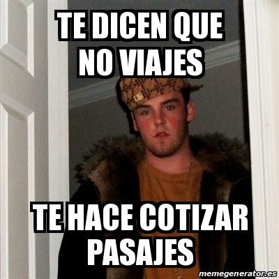 Meme Scumbag Steve Te Dicen Que No Viajes Te Hace Cotizar Pasajes