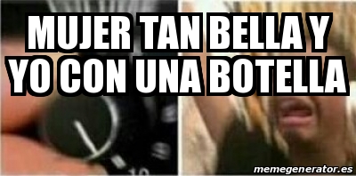 Meme Personalizado Mujer Tan Bella Y Yo Con Una Botella