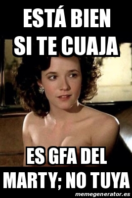 Meme Personalizado EstÃ bien si te cuaja Es Gfa del marty no tuya