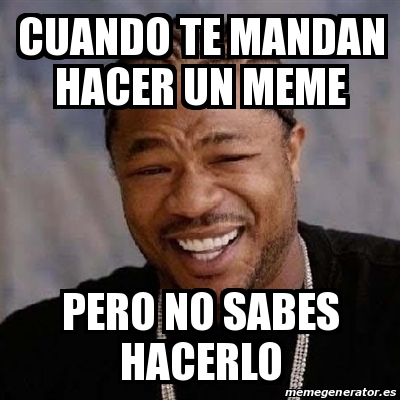 Meme Yo Dawg Cuando Te Mandan Hacer Un Meme Pero No Sabes Hacerlo