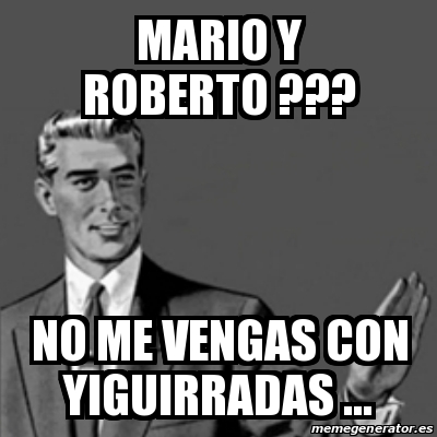 Meme Correction Guy Mario Y Roberto No Me Vengas Con Yiguirradas