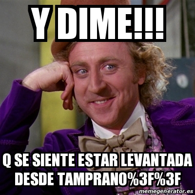 Meme Willy Wonka Y Dime Q Se Siente Estar Levantada Desde Tamprano