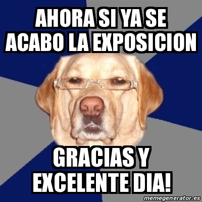 Meme Perro Racista Ahora Si Ya Se Acabo La Exposicion Gracias Y