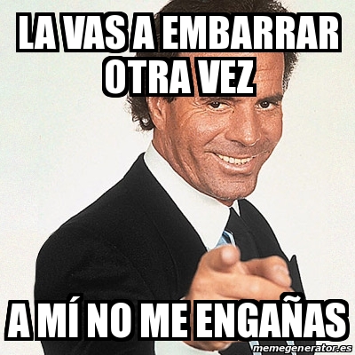 Meme Julio Iglesias La vas a embarrar otra vez A mÃ no me engaÃas