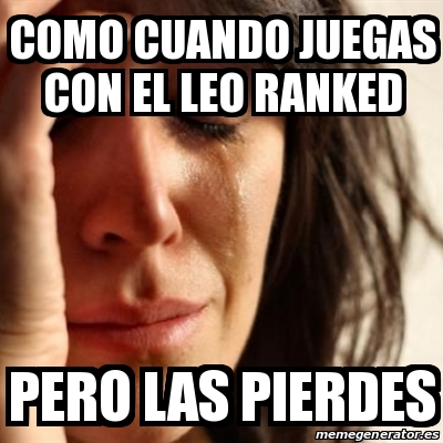 Meme Problems Como Cuando Juegas Con El Leo Ranked Pero Las Pierdes