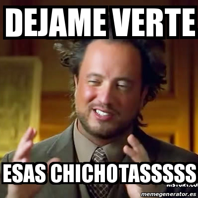 Meme Ancient Aliens Dejame Verte Esas Chichotasssss