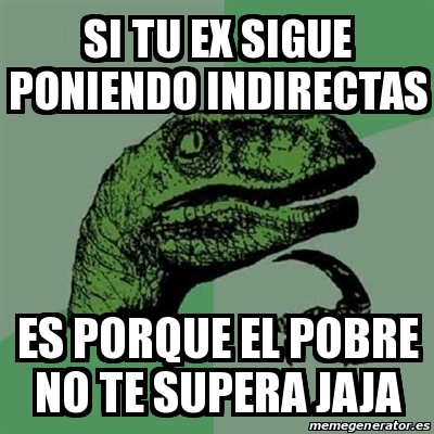 Meme Filosoraptor Si Tu Ex Sigue Poniendo Indirectas Es Porque El