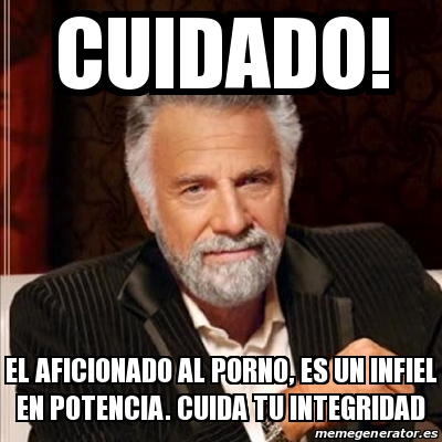 Meme Most Interesting Man Cuidado El Aficionado Al Porno Es Un