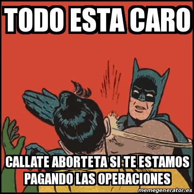 Meme Batman Slaps Robin TODO ESTA CARO CALLATE ABORTETA SI TE ESTAMOS