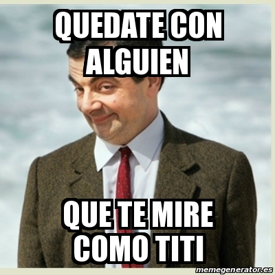 Meme Mr Bean Quedate Con Alguien Que Te Mire Como Titi