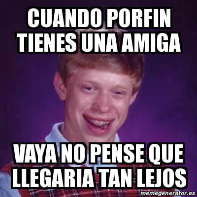 Meme Bad Luck Brian Cuando Porfin Tienes Una Amiga Vaya No Pense Que