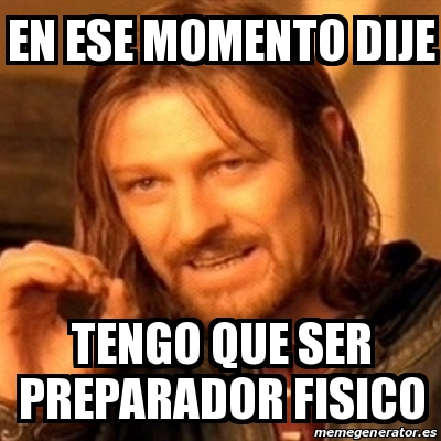 Meme Boromir En Ese Momento Dije Tengo Que Ser Preparador Fisico