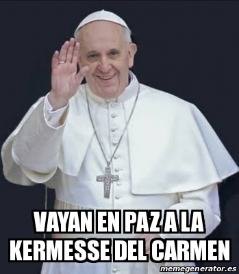 Meme Personalizado Vayan En Paz A La Kermesse Del Carmen