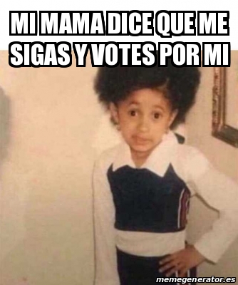 Meme Personalizado Mi Mama Dice Que Me Sigas Y Votes Por Mi 29602769