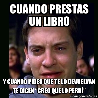 Meme Crying Peter Parker Cuando Prestas Un Libro Y Cuando Pides Que