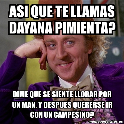 Meme Willy Wonka Asi Que Te Llamas Dayana Pimienta Dime Que Se