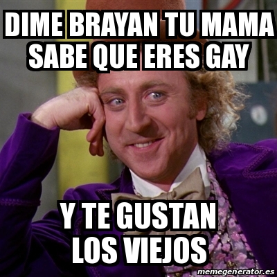 Meme Willy Wonka Dime Brayan Tu Mama Sabe Que Eres Gay Y Te Gustan