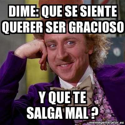 Meme Willy Wonka Dime Que Se Siente Querer Ser Gracioso Y Que Te