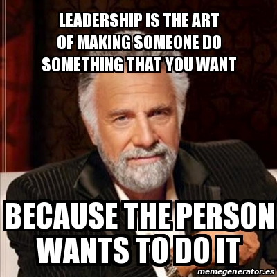 Meme Most Interesting Man Leadership Is The Art Of Making Someone Do