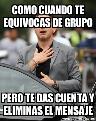 Meme Personalizado Como Cuando Te Equivocas De Grupo Pero Te Das