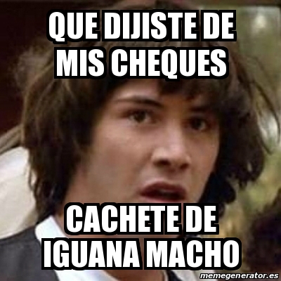 Meme Keanu Reeves Que Dijiste De Mis Cheques Cachete De Iguana Macho