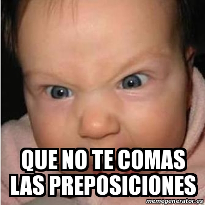 Meme Bebe Furioso Que No Te Comas Las Preposiciones