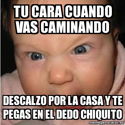 Meme Bebe Furioso Tu Cara Cuando Vas Caminando Descalzo Por La Casa Y