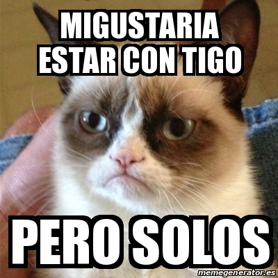 Meme Grumpy Cat MIGUSTARIA ESTAR CON TIGO PERO SOLOS 29772098