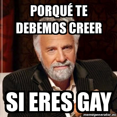 Meme Most interesting man PORQUÃ TE DEBEMOS CREER SI ERES GAY 29772398