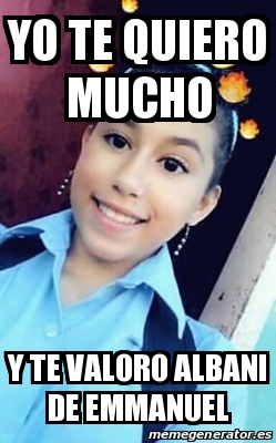 Meme Personalizado Yo Te Quiero Mucho Y Te Valoro Albani De Emmanuel