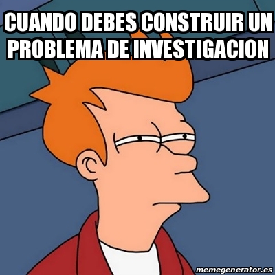 Meme Futurama Fry Cuando Debes Construir Un Problema De Investigacion