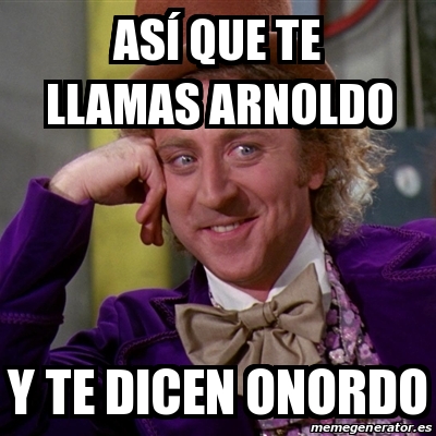 Meme Willy Wonka As Que Te Llamas Arnoldo Y Te Dicen Onordo